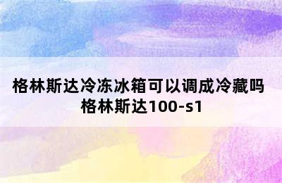 格林斯达冷冻冰箱可以调成冷藏吗 格林斯达100-s1